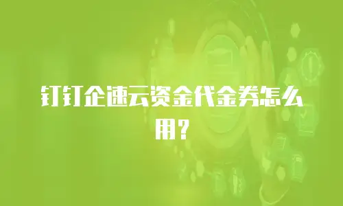 钉钉企速云资金代金券怎么用？