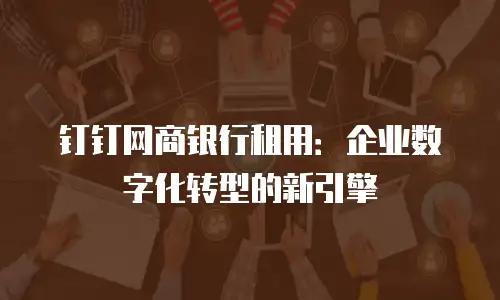 钉钉网商银行租用：企业数字化转型的新引擎