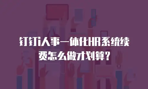 钉钉i人事一体化HR系统续费怎么做才划算？