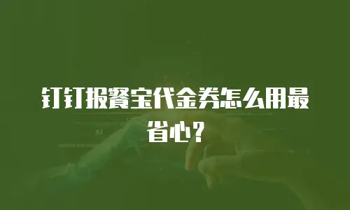 钉钉报餐宝代金券怎么用最省心？