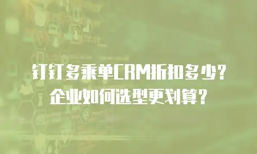 钉钉多乘单CRM折扣多少？企业如何选型更划算？