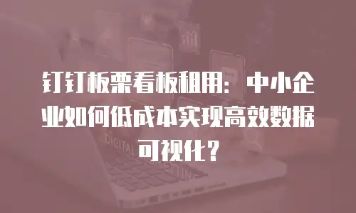 钉钉板栗看板租用：中小企业如何低成本实现高效数据可视化？