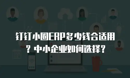 钉钉小圈ERP多少钱合适用？中小企业如何选择？