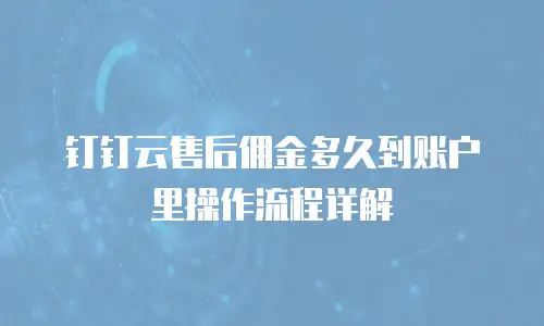 钉钉云售后佣金多久到账户里操作流程详解