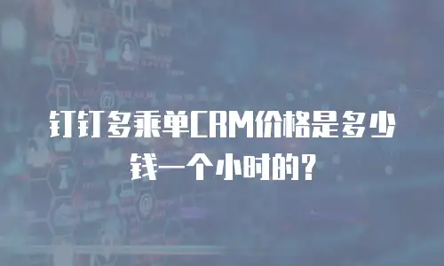 钉钉多乘单CRM价格是多少钱一个小时的？