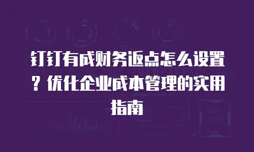 钉钉有成财务返点怎么设置？优化企业成本管理的实用指南