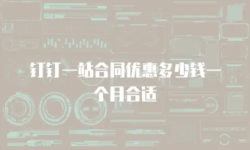 钉钉一站合同优惠多少钱一个月合适