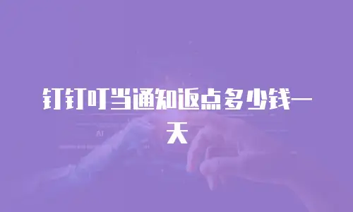 钉钉叮当通知返点多少钱一天
