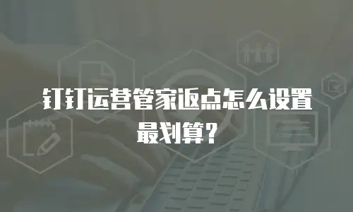 钉钉运营管家返点怎么设置最划算？