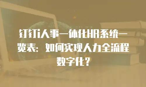 钉钉i人事一体化HR系统一览表：如何实现人力全流程数字化？