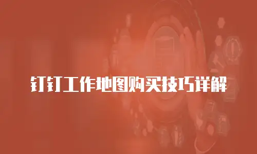 钉钉工作地图购买技巧详解