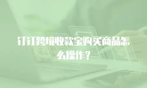 钉钉跨境收款宝购买商品怎么操作？