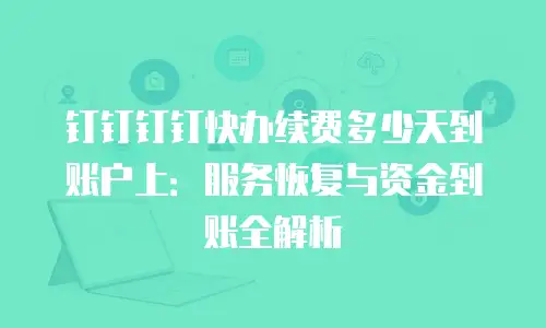 钉钉钉钉快办续费多少天到账户上：服务恢复与资金到账全解析
