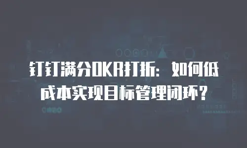 钉钉满分OKR打折：如何低成本实现目标管理闭环？