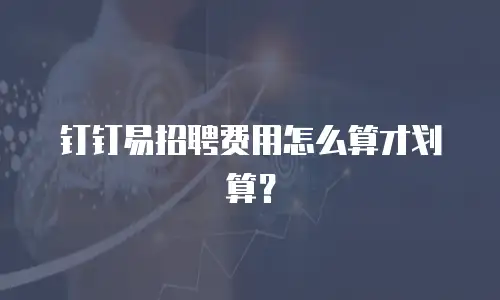 钉钉易招聘费用怎么算才划算？