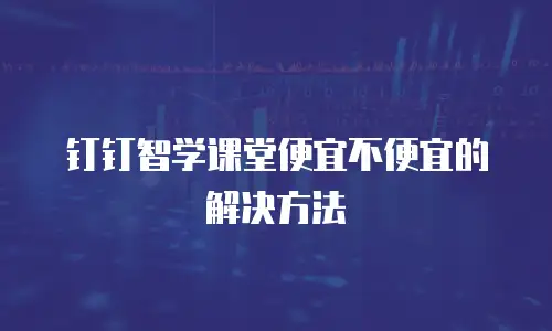 钉钉智学课堂便宜不便宜的解决方法