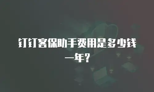 钉钉客保助手费用是多少钱一年？