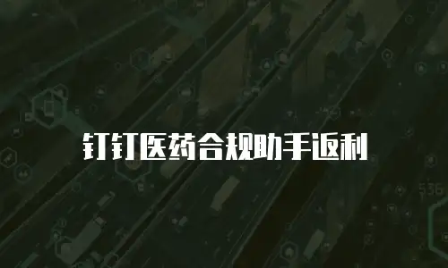 钉钉医药合规助手返利