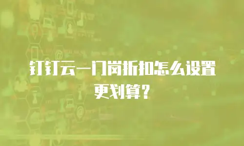 钉钉云一门岗折扣怎么设置更划算？