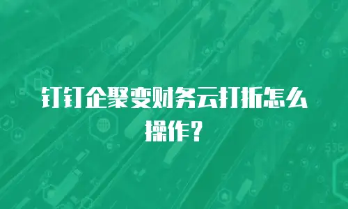 钉钉企聚变财务云打折怎么操作？