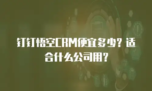 钉钉悟空CRM便宜多少？适合什么公司用？