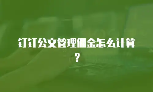 钉钉公文管理佣金怎么计算？