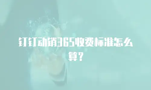 钉钉动销365收费标准怎么算？