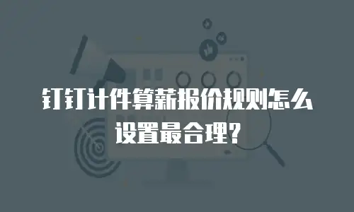 钉钉计件算薪报价规则怎么设置最合理？