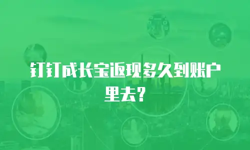 钉钉成长宝返现多久到账户里去？