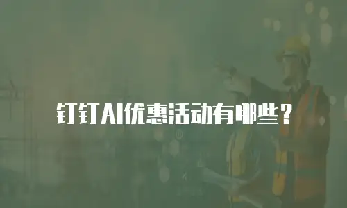 钉钉AI优惠活动有哪些？