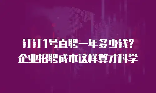 钉钉1号直聘一年多少钱？企业招聘成本这样算才科学