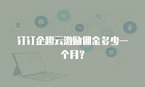 钉钉企趣云激励佣金多少一个月？
