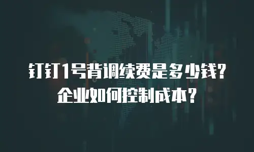 钉钉1号背调续费是多少钱？企业如何控制成本？