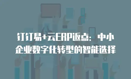 钉钉易+云ERP返点：中小企业数字化转型的智能选择
