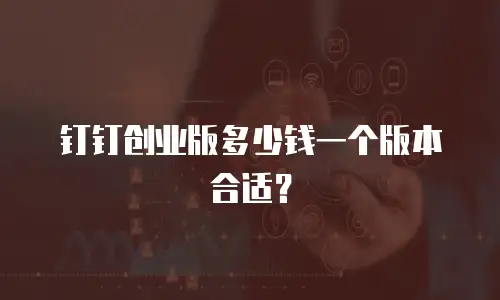 钉钉创业版多少钱一个版本合适？