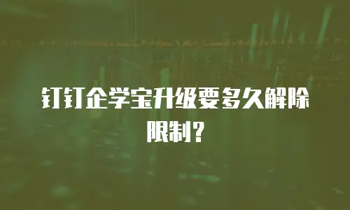 钉钉企学宝升级要多久解除限制？