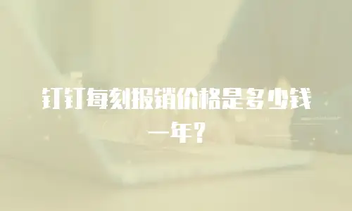 钉钉每刻报销价格是多少钱一年？