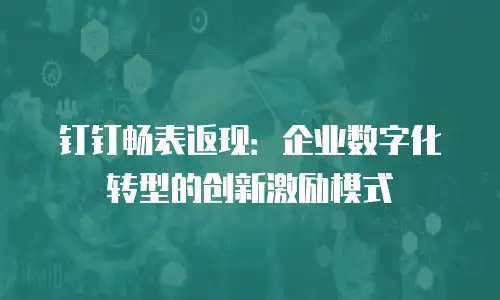 钉钉畅表返现：企业数字化转型的创新激励模式
