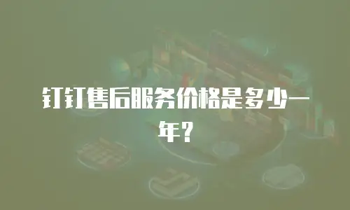 钉钉售后服务价格是多少一年？