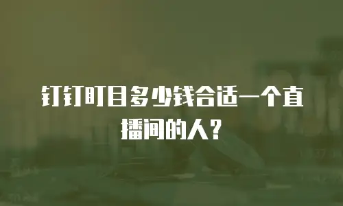 钉钉盯目多少钱合适一个直播间的人？