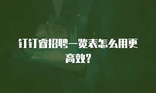 钉钉睿招聘一览表怎么用更高效？