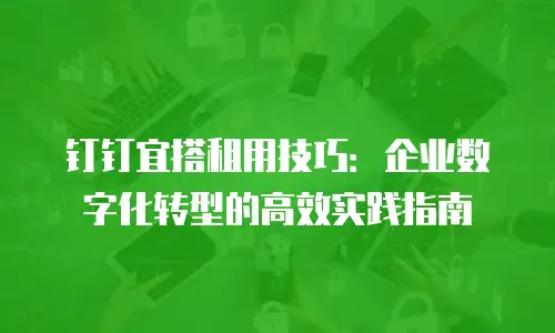 钉钉宜搭租用技巧：企业数字化转型的高效实践指南