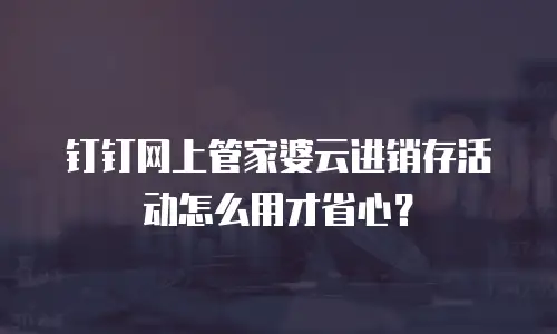 钉钉网上管家婆云进销存活动怎么用才省心？