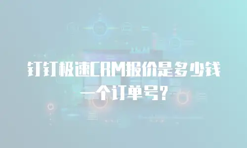 钉钉极速CRM报价是多少钱一个订单号？
