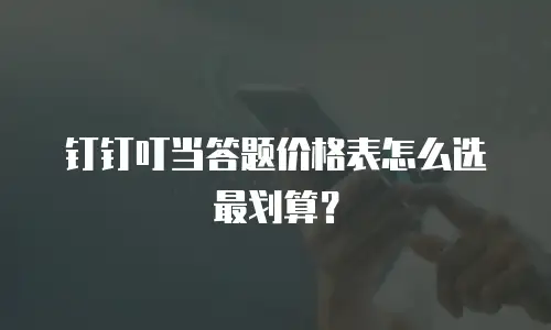 钉钉叮当答题价格表怎么选最划算？