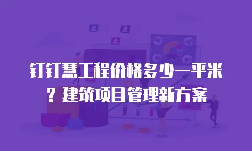 钉钉慧工程价格多少一平米？建筑项目管理新方案
