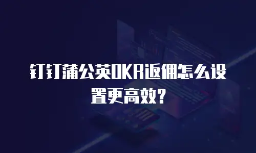 钉钉蒲公英OKR返佣怎么设置更高效？