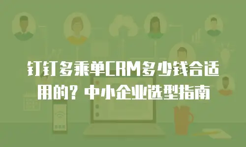 钉钉多乘单CRM多少钱合适用的？中小企业选型指南