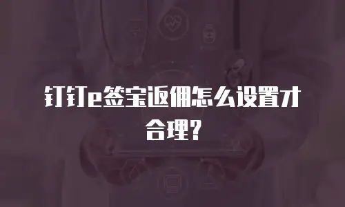 钉钉e签宝返佣怎么设置才合理？