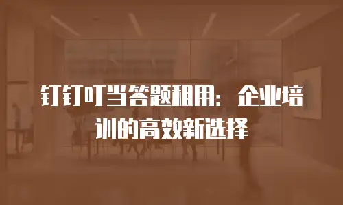 钉钉叮当答题租用：企业培训的高效新选择